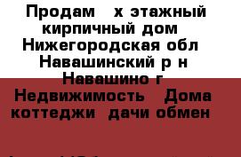 Продам 2-х этажный кирпичный дом - Нижегородская обл., Навашинский р-н, Навашино г. Недвижимость » Дома, коттеджи, дачи обмен   